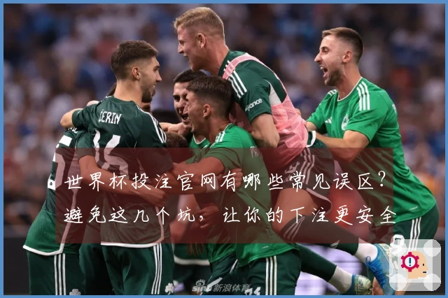 世界杯投注官网有哪些常见误区？避免这几个坑，让你的下注更安全