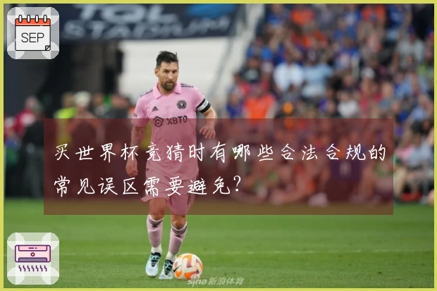 买世界杯竞猜时有哪些合法合规的常见误区需要避免？