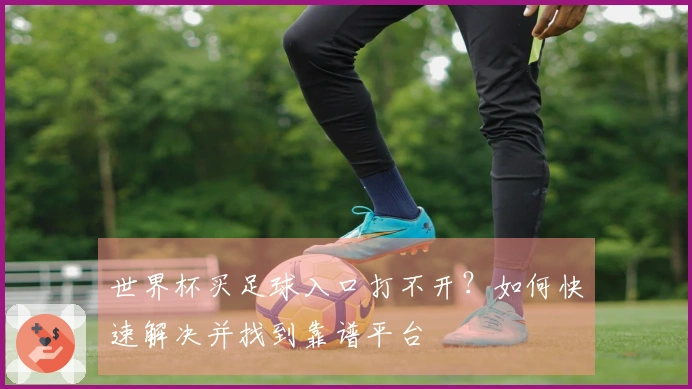 世界杯买足球入口打不开？如何快速解决并找到靠谱平台