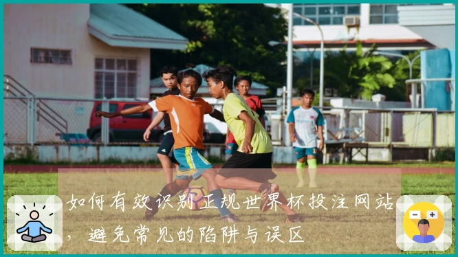 如何有效识别正规世界杯投注网站，避免常见的陷阱与误区