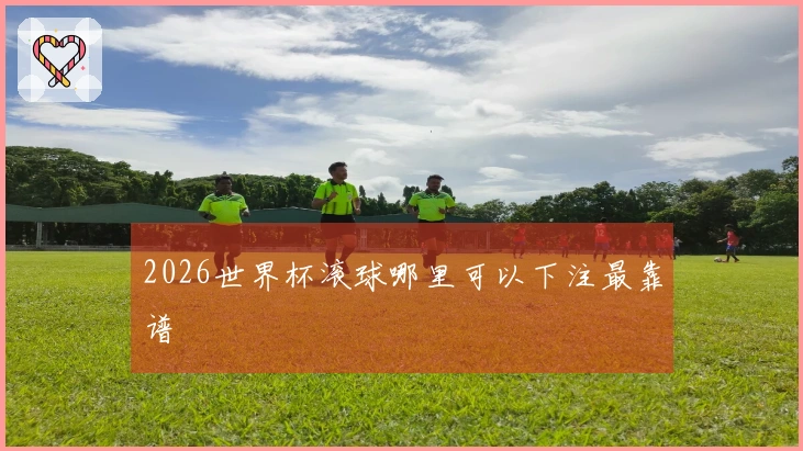 2026世界杯滚球哪里可以下注最靠谱