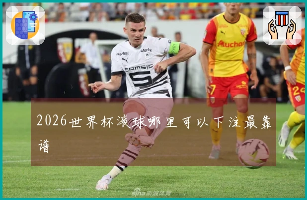 2026世界杯滚球哪里可以下注最靠谱